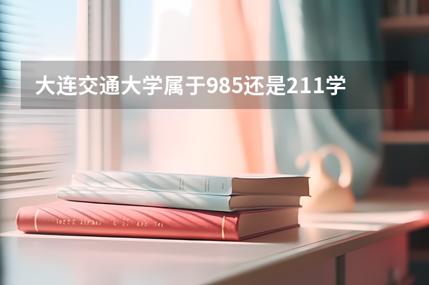 大连交通大学属于985还是211学校 大连交通大学师资力量如何