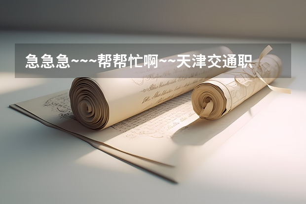 急急急~~~帮帮忙啊~~天津交通职业学院 天津交通职业技术学院 天津交通学院的地址