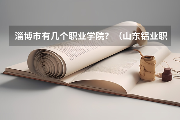 淄博市有几个职业学院？（山东铝业职业学院威海校区地址）