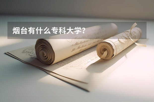 烟台有什么专科大学？