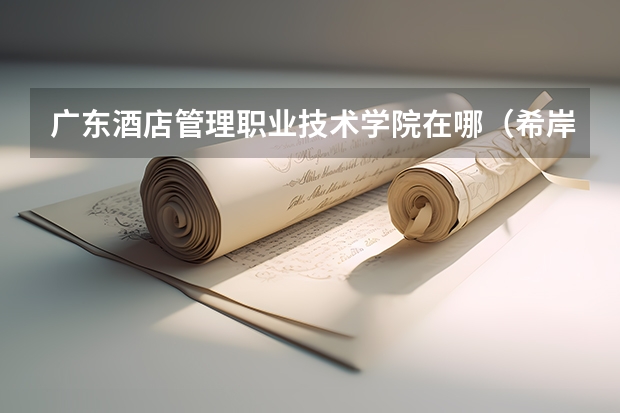 广东酒店管理职业技术学院在哪（希岸酒店(日照东港区万平口万达广场店)位置在哪）