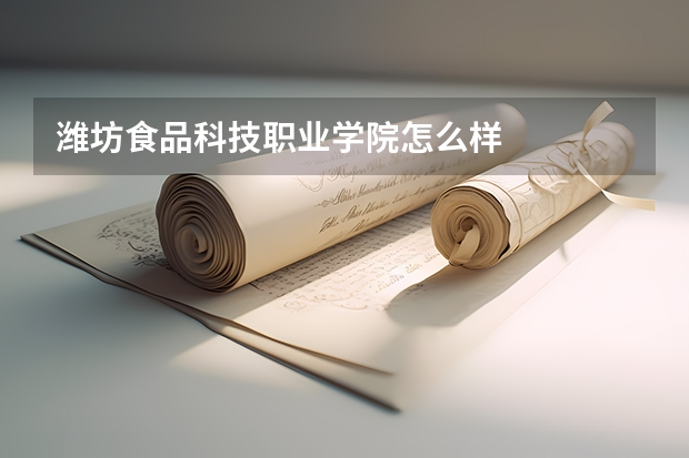 潍坊食品科技职业学院怎么样