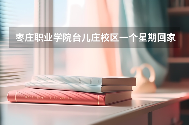 枣庄职业学院台儿庄校区一个星期回家一次嘛 枣庄学院新校区地址在哪儿？