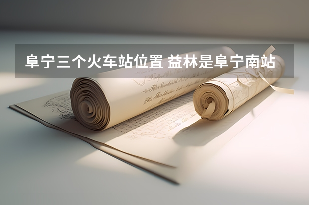 阜宁三个火车站位置 益林是阜宁南站还是东站