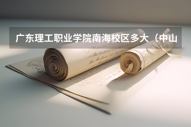 广东理工职业学院南海校区多大（中山理工职业学院是本科还是大专）