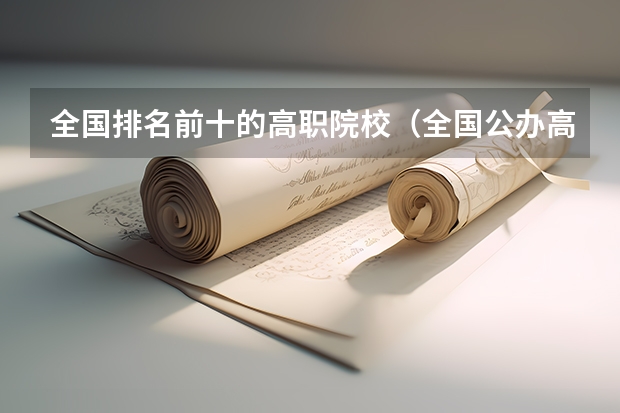 全国排名前十的高职院校（全国公办高职院校排名最新）