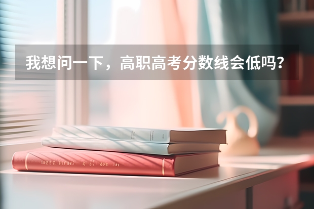 我想问一下，高职高考分数线会低吗？