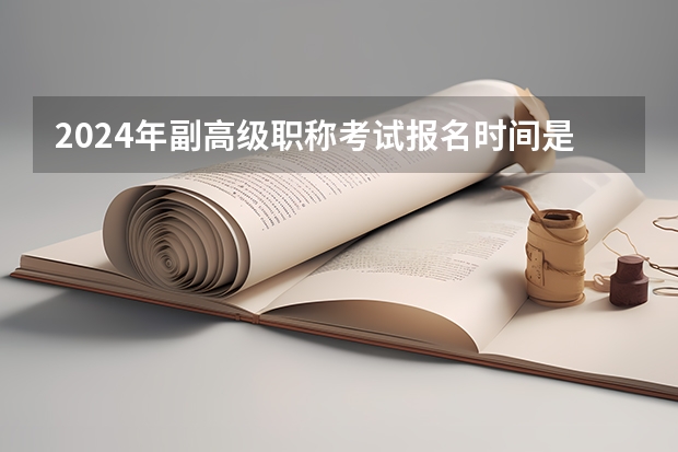 2024年副高级职称考试报名时间是什么时候？