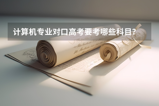 计算机专业对口高考要考哪些科目？