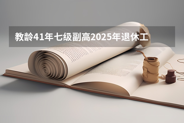 教龄41年七级副高2025年退休工资 副高职称退休工资