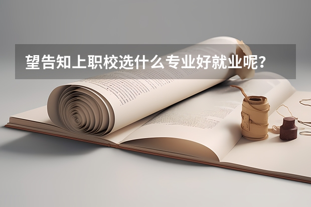 望告知上职校选什么专业好就业呢？