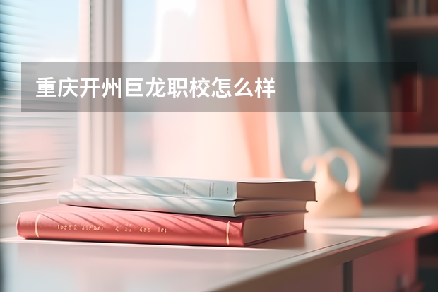 重庆开州巨龙职校怎么样