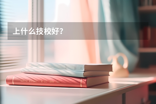 上什么技校好?