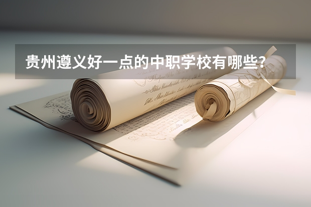 贵州遵义好一点的中职学校有哪些?