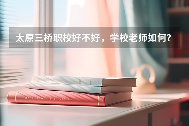 太原三桥职校好不好,学校老师如何?