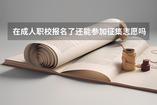 在成人职校报名了还能参加征集志愿吗
