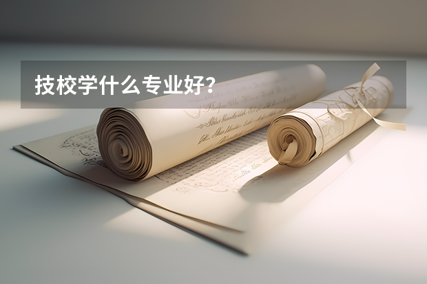 技校学什么专业好?