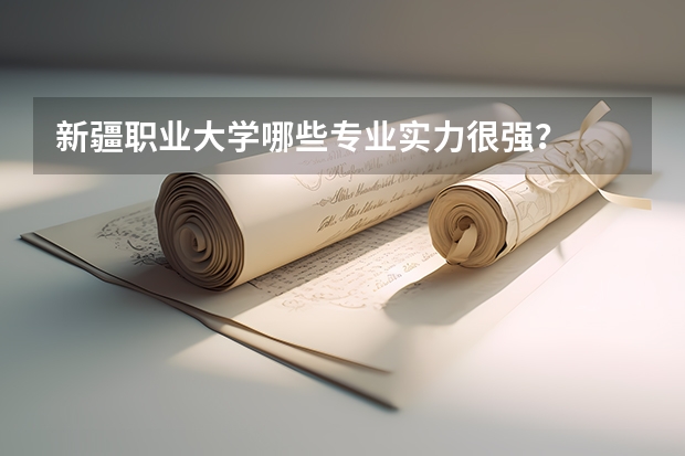 新疆职业大学哪些专业实力很强?