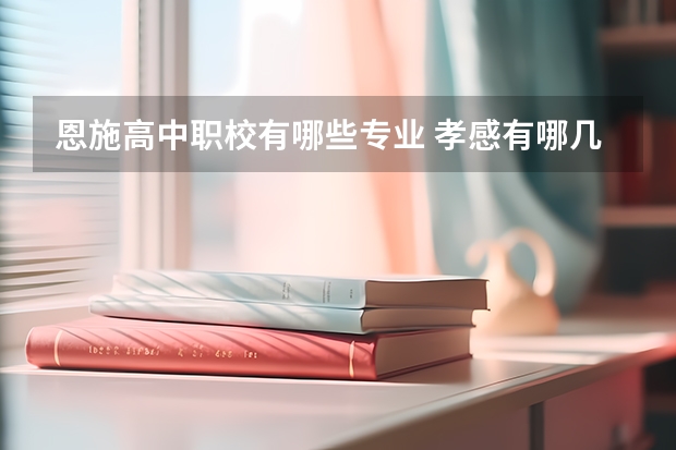 恩施高中职校有哪些专业 孝感有哪几所大学？ 60分