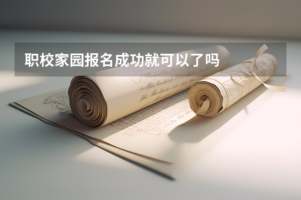 职校家园报名成功就可以了吗