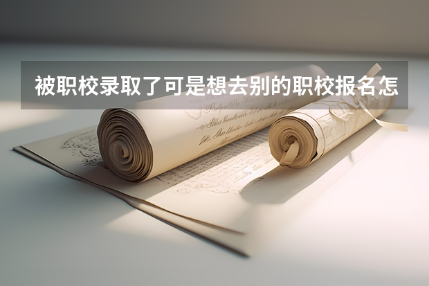 被职校录取了可是想去别的职校报名怎么办？