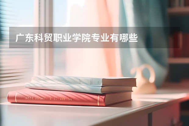 广东科贸职业学院专业有哪些