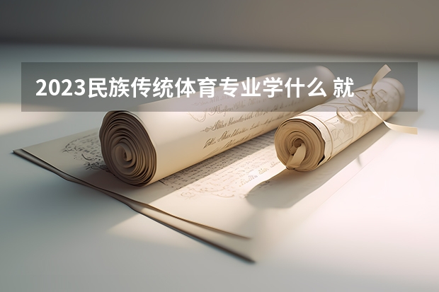 2023民族传统体育专业学什么 就业方向有哪些